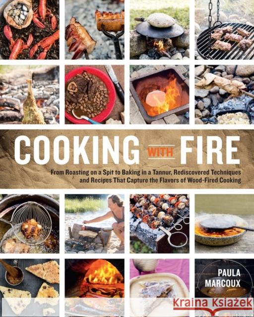 Cooking with Fire: From Roasting on a Spit to Baking in a Tannur, Rediscovered Techniques and Recipes That Capture the Flavors of Wood-Fired Cooking Paula Marcoux 9781612121581 Workman Publishing