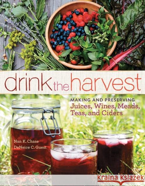 Drink the Harvest: Making and Preserving Juices, Wines, Meads, Teas, and Ciders Chase, Nan K. 9781612121598 Workman Publishing