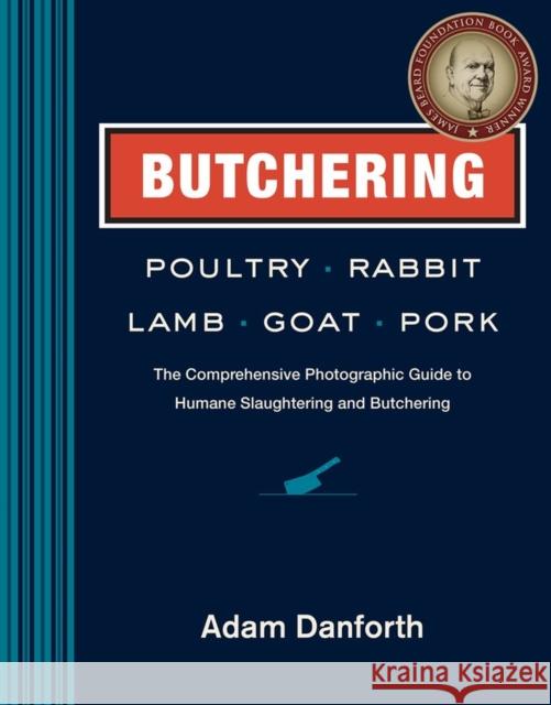 Butchering Poultry, Rabbit, Lamb, Goat, and Pork: The Comprehensive Photographic Guide to Humane Slaughtering and Butchering Danforth, Adam 9781612121826 Storey Publishing