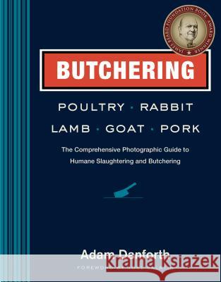 Butchering Poultry, Rabbit, Lamb, Goat, and Pork: The Comprehensive Photographic Guide to Humane Slaughtering and Butchering Adam Danforth 9781612121888 Storey Publishing