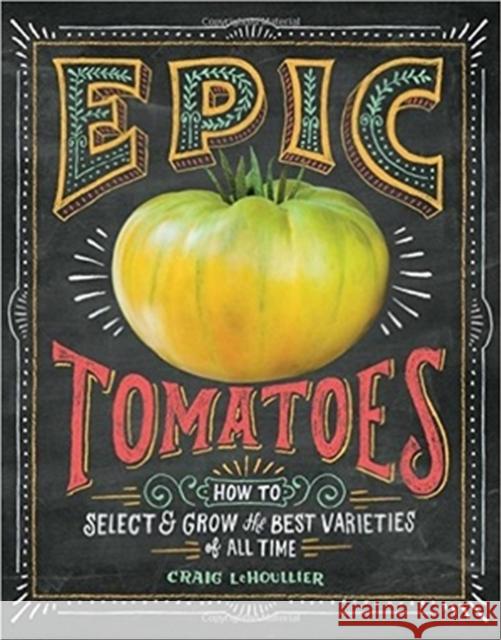 Epic Tomatoes: How to Select and Grow the Best Varieties of All Time Lehoullier, Craig 9781612122083 Storey Publishing