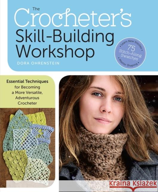 The Crocheter's Skill-Building Workshop: Essential Techniques for Becoming a More Versatile, Adventurous Crocheter Dora Ohrenstein 9781612122465 Storey Publishing