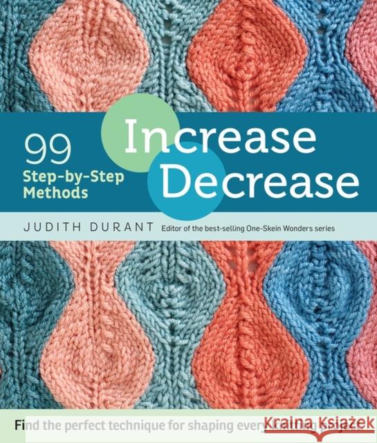 Increase, Decrease: 99 Step-by-Step Methods; Find the Perfect Technique for Shaping Every Knitting Project Judith Durant 9781612123318 Storey Publishing