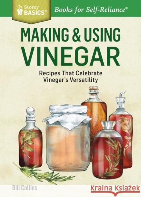 Making & Using Vinegar: Recipes That Celebrate Vinegar's Versatility. A Storey BASICS (R) Title Bill Collins 9781612123813 Storey Publishing