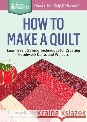 How to Make a Quilt: Learn Basic Sewing Techniques for Creating Patchwork Quilts and Projects. A Storey BASICS® Title Barbara Weiland Talbert 9781612124087