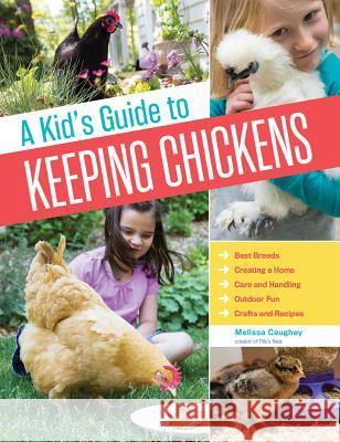 A Kid's Guide to Keeping Chickens: Best Breeds, Creating a Home, Care and Handling, Outdoor Fun, Crafts and Treats Caughey, Melissa 9781612124186 Workman Publishing