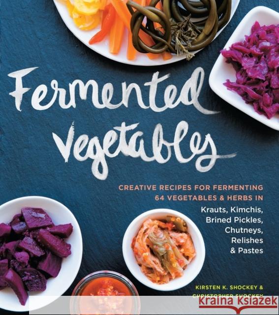 Fermented Vegetables: Creative Recipes for Fermenting 64 Vegetables & Herbs in Krauts, Kimchis, Brined Pickles, Chutneys, Relishes & Pastes Shockey, Kirsten K. 9781612124254 Workman Publishing