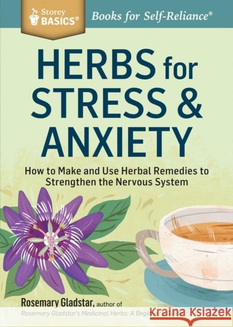 Herbs for Stress & Anxiety: How to Make and Use Herbal Remedies to Strengthen the Nervous System. A Storey BASICS® Title Rosemary Gladstar 9781612124292