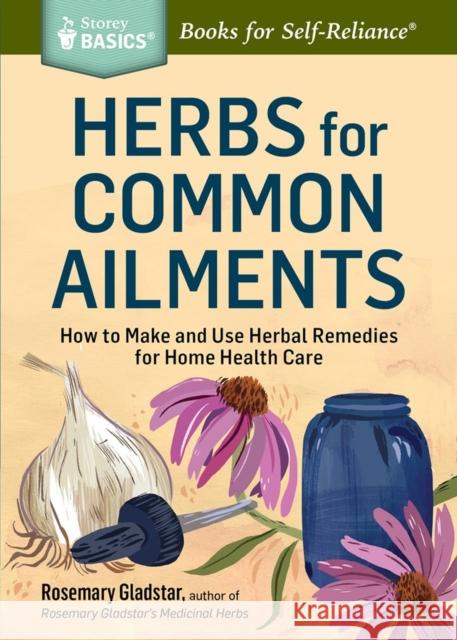 Herbs for Common Ailments: How to Make and Use Herbal Remedies for Home Health Care. A Storey BASICS® Title Rosemary Gladstar 9781612124315
