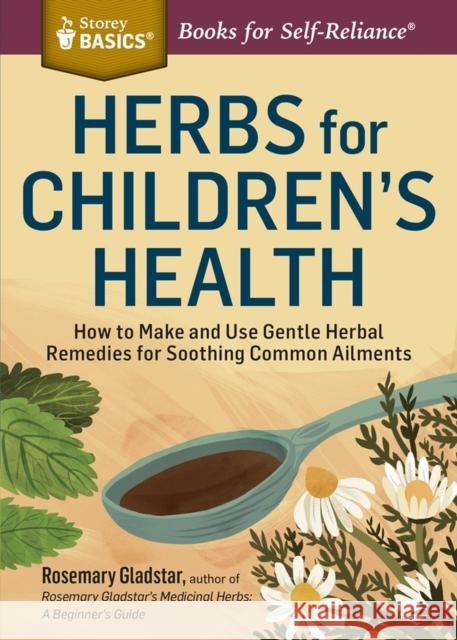 Herbs for Children's Health: How to Make and Use Gentle Herbal Remedies for Soothing Common Ailments. A Storey BASICS® Title Rosemary Gladstar 9781612124759