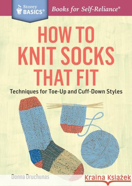 How to Knit Socks That Fit: Techniques for Toe-Up and Cuff-Down Styles. A Storey BASICS® Title Donna Druchunas 9781612125411 Storey Publishing
