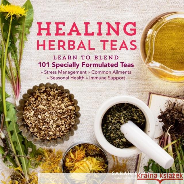 Healing Herbal Teas: Learn to Blend 101 Specially Formulated Teas for Stress Management, Common Ailments, Seasonal Health, and Immune Suppo Sarah Farr 9781612125749