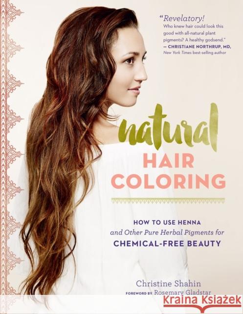 Natural Hair Coloring: How to Use Henna and Other Pure Herbal Pigments for Chemical-Free Beauty Christine Shahin Wood Christine Shahin 9781612125985 Storey Publishing