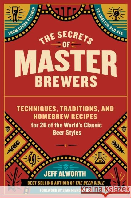 The Secrets of Master Brewers: Techniques, Traditions, and Homebrew Recipes for 26 of the World's Classic Beer Styles, from Czech Pilsner to English Jeff Alworth Stan Hieronymus 9781612126548