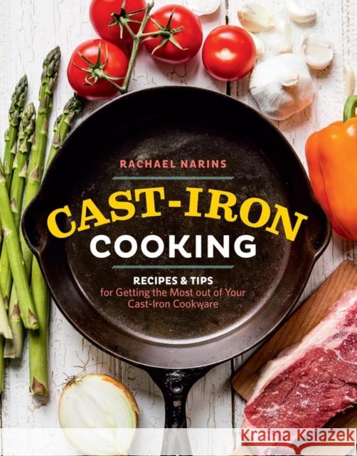 Cast-Iron Cooking: Recipes & Tips for Getting the Most Out of Your Cast-Iron Cookware Rachael Narins 9781612126760