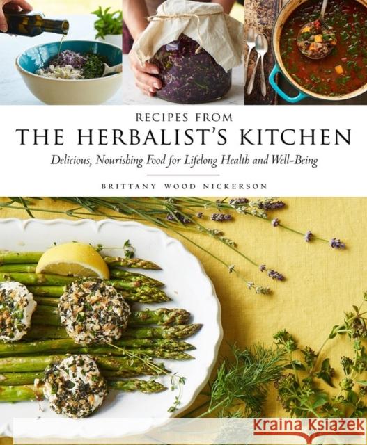 Recipes from the Herbalist's Kitchen: Delicious, Nourishing Food for Lifelong Health and Well-Being Brittany Wood Nickerson 9781612126906 Storey Publishing