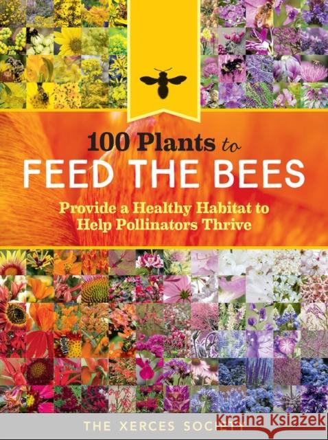 100 Plants to Feed the Bees: Provide a Healthy Habitat to Help Pollinators Thrive The Xerce 9781612127019 Storey Publishing