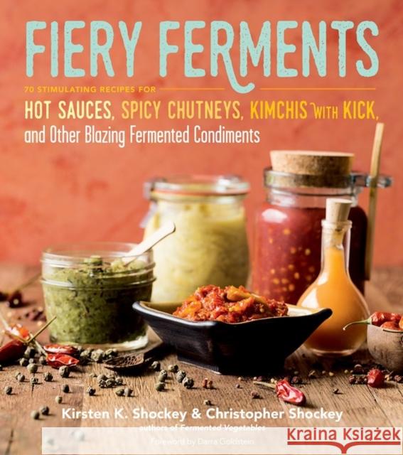 Fiery Ferments: 70 Stimulating Recipes for Hot Sauces, Spicy Chutneys, Kimchis with Kick, and Other Blazing Fermented Condiments Shockey, Kirsten K. 9781612127286 Workman Publishing