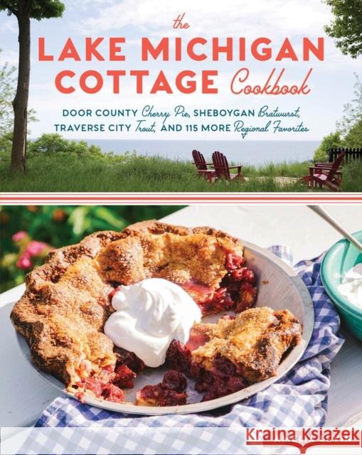 The Lake Michigan Cottage Cookbook: Door County Cherry Pie, Sheboygan Bratwurst, Traverse City Trout, and 115 More Regional Favorites Amelia Levin 9781612127323 Storey Publishing