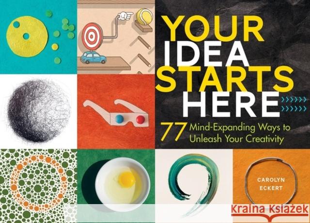 Your Idea Starts Here: 77 Mind-Expanding Ways to Unleash Your Creativity Carolyn Eckert 9781612127798