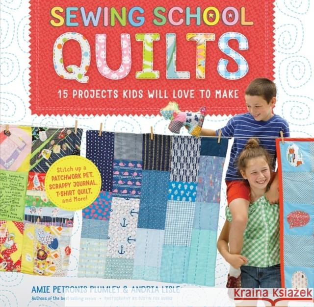 Sewing School (R) Quilts: 15 Projects Kids Will Love to Make; Stitch Up a Patchwork Pet, Scrappy Journal, T-Shirt Quilt, and More Amie Petronis Plumley Andria Lisle 9781612128597