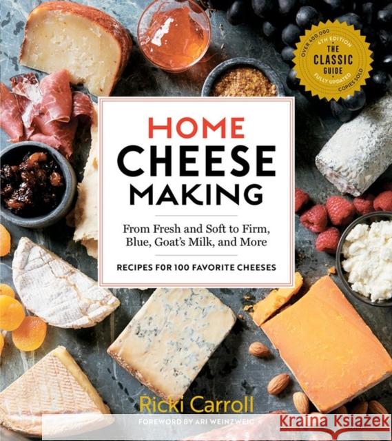 Home Cheese Making, 4th Edition: From Fresh and Soft to Firm, Blue, Goat’s Milk, and More; Recipes for 100 Favorite Cheeses Ricki Carroll 9781612128672 Storey Publishing