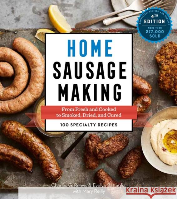 Home Sausage Making, 4th Edition: From Fresh and Cooked to Smoked, Dried, and Cured: 100 Specialty Recipes Charles G. Reavis Evelyn Battaglia Mary Reilly 9781612128696 Storey Publishing