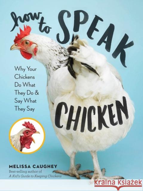 How to Speak Chicken: Why Your Chickens Do What They Do & Say What They Say Melissa Caughey 9781612129112 Workman Publishing