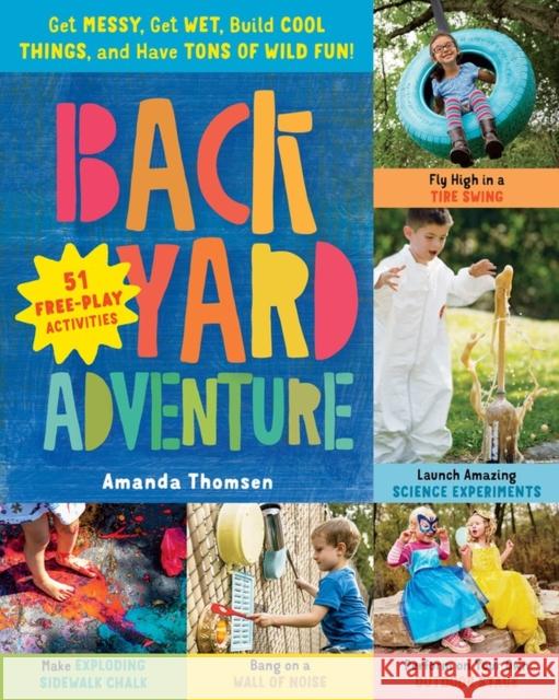Backyard Adventure: Get Messy, Get Wet, Build Cool Things, and Have Tons of Wild Fun! 51 Free-Play Activities Amanda Thomsen 9781612129204 Storey Publishing