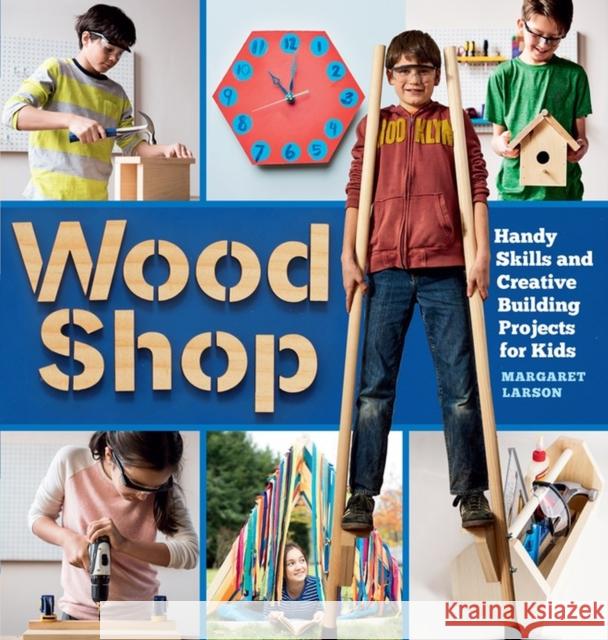 Wood Shop: Handy Skills and Creative Building Projects for Kids Larson, Margaret 9781612129426 Workman Publishing