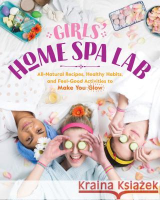Girls' Home Spa Lab: All-Natural Recipes, Healthy Habits, and Feel-Good Activities to Make You Glow Pagán, Maya 9781612129648 Workman Publishing