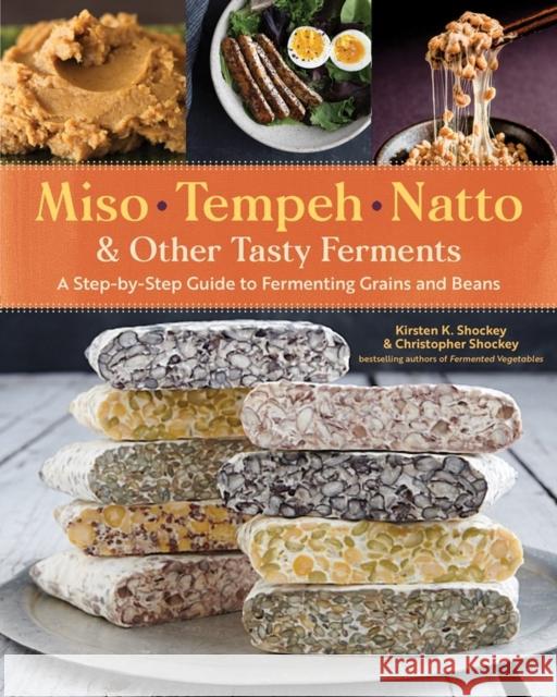 Miso, Tempeh, Natto & Other Tasty Ferments: A Step-by-Step Guide to Fermenting Grains and Beans Kirsten K. Shockey 9781612129884 Workman Publishing