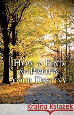 How to Find the Path to Your Destiny Dana Marie Rivas 9781612150673 Xulon Press