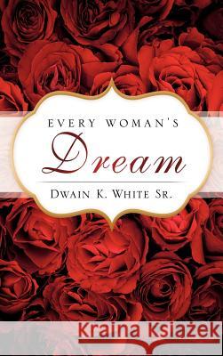 Every Woman's Dream Dwain K White, Sr 9781612151403 Xulon Press