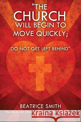 The Church Will Begin to Move Quickly; Do Not Get Left Behind Beatrice Smith Ministry 9781612157610 Xulon Press