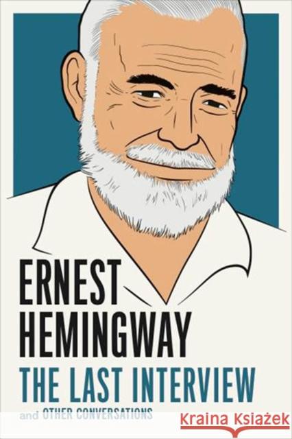 Ernest Hemingway: The Last Interview: And Other Conversations Ernest Hemingway 9781612195223