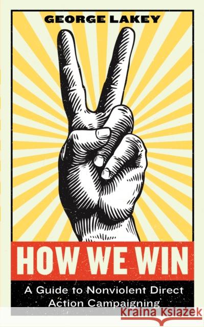 How We Win: A Guide to Nonviolent Direct Action Campaigning George Lakey 9781612197531 Melville House Publishing