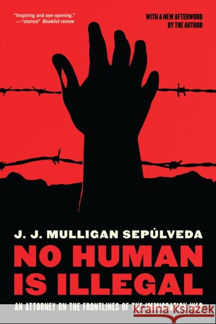 No Human is Illegal: An Attorney on the Front Lines of the Immigration War J. J. Mulligan Sepulveda 9781612198309 Melville House Publishing