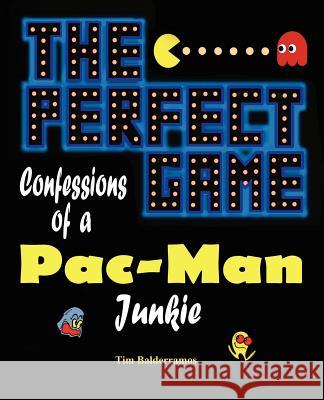 The Perfect Game: Confessions of a Pac-Man Junkie Tim Balderramos 9781612250144 Mirror Publishing