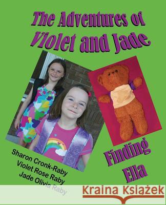 The Adventures of Violet and Jade: Finding Ella Sharon Cronk-Raby Violet Rose Raby Jade Olivia Raby 9781612251851