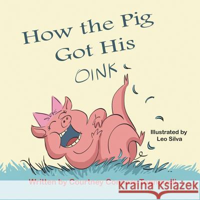 How the Pig Got His Oink Courtney Connors Tognarelli Leo Silva 9781612252476 Mirror Publishing