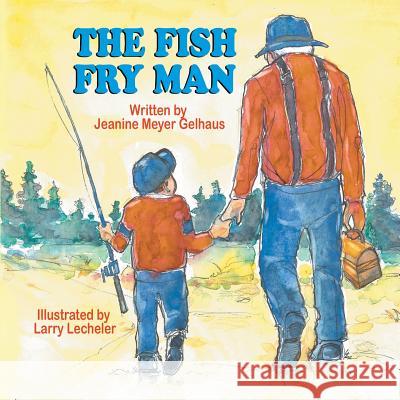 The Fish Fry Man Jeanine Meyer Gelhaus Larry Lecheler 9781612253381 Mirror Publishing