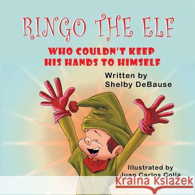 Ringo the Elf: Who Couldn't Keep His Hands to Himself Shelby Debause Juan Carlos Colla 9781612254081 Mirror Publishing
