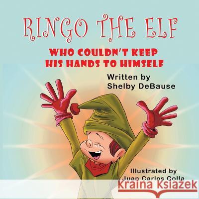 Ringo the Elf: Who Couldn't Keep His Hands to Himself Shelby Debause Juan Carlos Colla 9781612254081