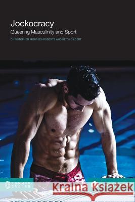 Jockocracy: Queering Masculinity and Sport Moriss-Roberts, Christopher 9781612292243 Common Ground Publishing Pty, Limited