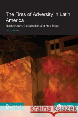 The Fires of Adversity in Latin America: Neoliberalism, Globalization, and Free Trade Faith Mishina 9781612299259