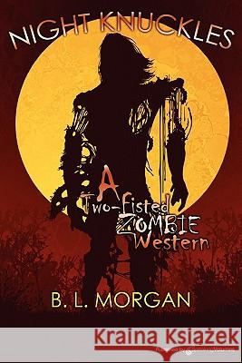 Night Knuckles: A Two Fisted Zombie Western B. L. Morgan 9781612320168 Speaking Volumes, LLC