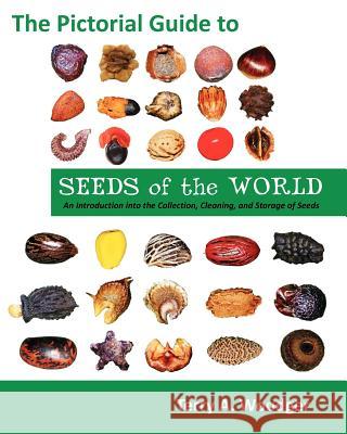 The Pictorial Guide to Seeds of the World: An Introduction Into the Collection, Cleaning, and Storage of Seeds Woodger, Terry A. 9781612330082 Universal Publishers