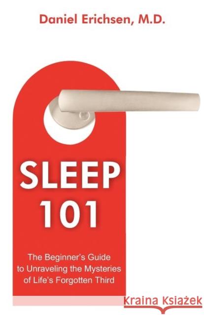 Sleep 101: The Beginner's Guide to Unraveling the Mysteries of Life's Forgotten Third Erichsen, Daniel 9781612330693 Universal-Publishers.com