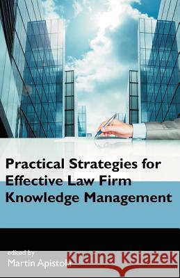 Practical Strategies for Effective Law Firm Knowledge Management Martin Apistola 9781612331027